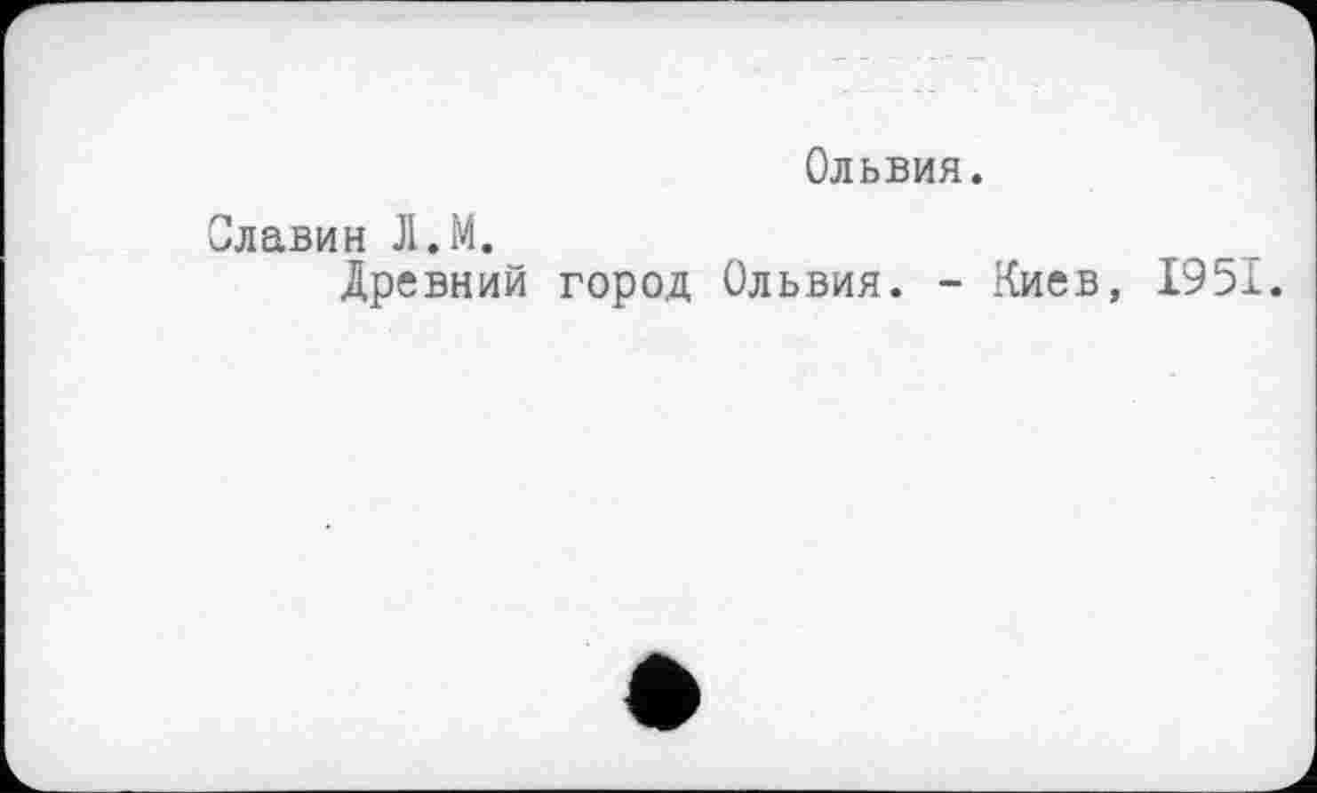 ﻿Ольвия.
Славин 1.М.
Древний город Ольвия. - Киев, 1951.